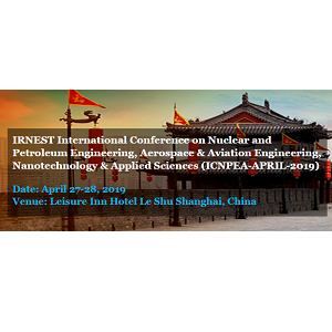 IRNEST International Conference on Nuclear and Petroleum Engineering, Aerospace & Aviation Engineering, Nanotechnology & Applied Sciences (ICNPEA-APRIL-2019)