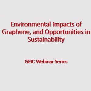 GEIC Webinar Series – Environmental Impacts of Graphene, and Opportunities in Sustainability